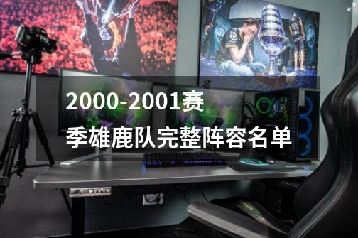2000-2001赛季雄鹿队完整阵容名单-第1张-游戏信息-龙启网