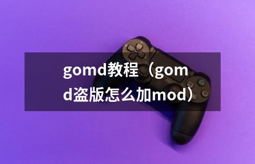 gomd教程(gomd盗版怎么加mod)-第1张-游戏信息-龙启网