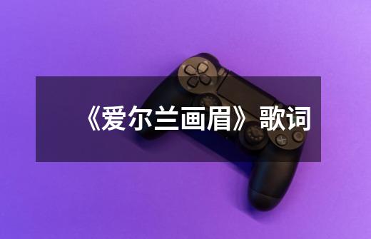 《爱尔兰画眉》歌词-第1张-游戏信息-龙启网