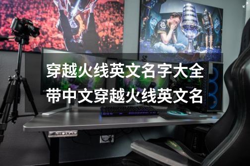 穿越火线英文名字大全带中文穿越火线英文名-第1张-游戏信息-龙启网