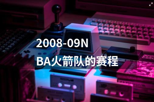 2008-09NBA火箭队的赛程-第1张-游戏信息-龙启网