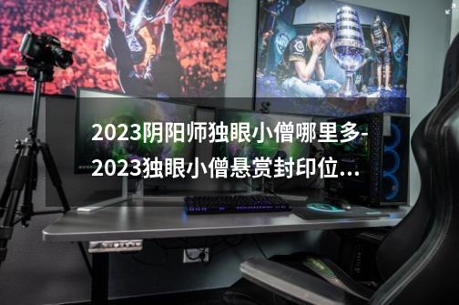 2023阴阳师独眼小僧哪里多-2023独眼小僧悬赏封印位置-第1张-游戏信息-龙启网