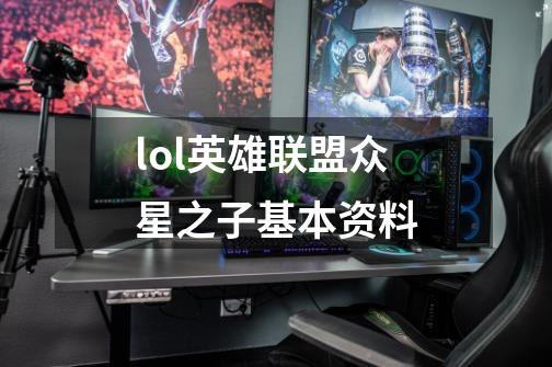 lol英雄联盟众星之子基本资料-第1张-游戏信息-龙启网