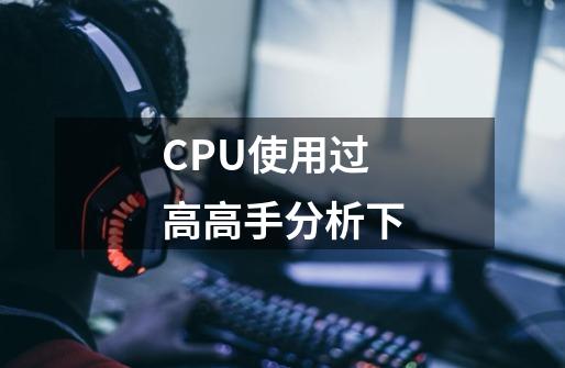 CPU使用过高高手分析下.-第1张-游戏信息-龙启网