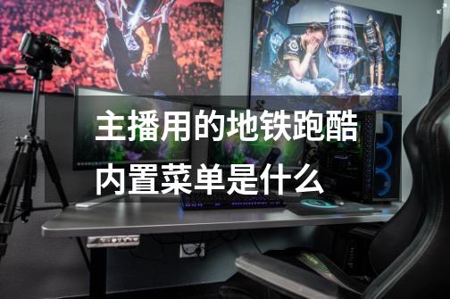主播用的地铁跑酷.内置菜单是什么-第1张-游戏信息-龙启网