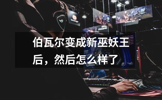 伯瓦尔变成新巫妖王后，然后怎么样了-第1张-游戏信息-龙启网