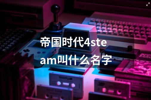 帝国时代4steam叫什么名字-第1张-游戏信息-龙启网