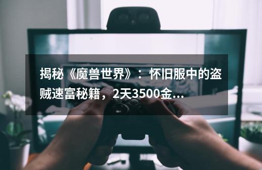揭秘《魔兽世界》:怀旧服中的盗贼速富秘籍,2天3500金不是梦!-第1张-游戏信息-龙启网