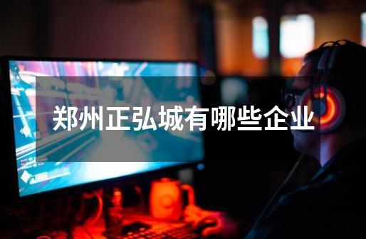 郑州正弘城有哪些企业-第1张-游戏信息-龙启网