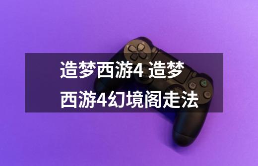 造梦西游4 造梦西游4幻境阁走法-第1张-游戏信息-龙启网