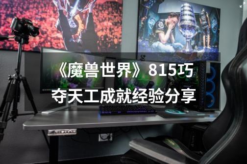 《魔兽世界》8.15巧夺天工成就经验分享-第1张-游戏信息-龙启网