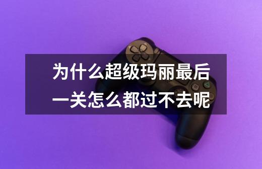 为什么超级玛丽最后一关怎么都过不去呢-第1张-游戏信息-龙启网