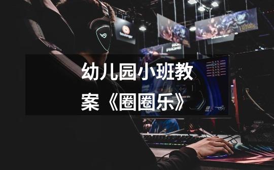 幼儿园小班教案《圈圈乐》-第1张-游戏信息-龙启网