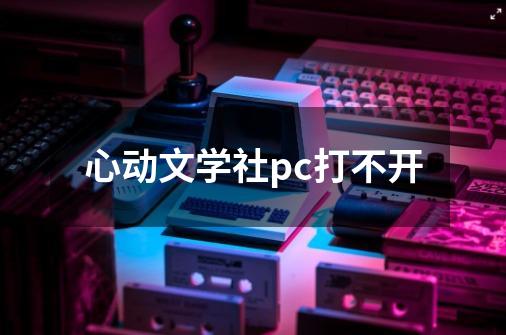 心动文学社pc打不开-第1张-游戏信息-龙启网