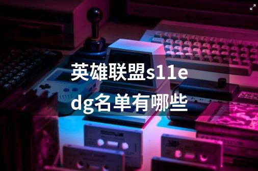 英雄联盟s11edg名单有哪些-第1张-游戏信息-龙启网