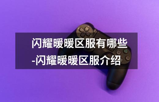 闪耀暖暖区服有哪些-闪耀暖暖区服介绍-第1张-游戏信息-龙启网