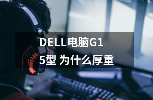 DELL电脑G15型 为什么厚重-第1张-游戏信息-龙启网