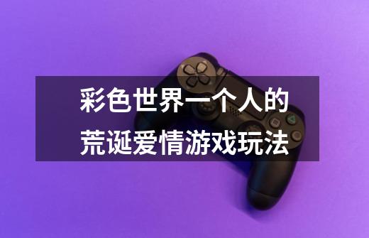 彩色世界一个人的荒诞爱情游戏玩法-第1张-游戏信息-龙启网