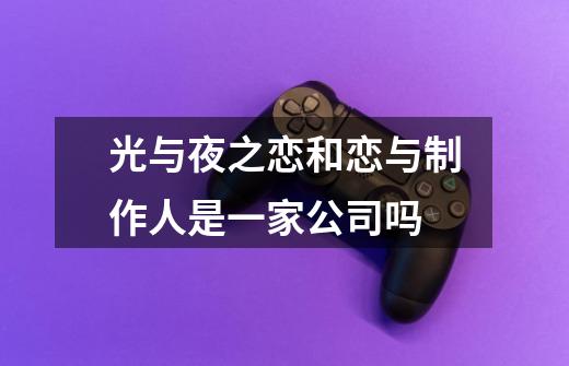 光与夜之恋和恋与制作人是一家公司吗-第1张-游戏信息-龙启网