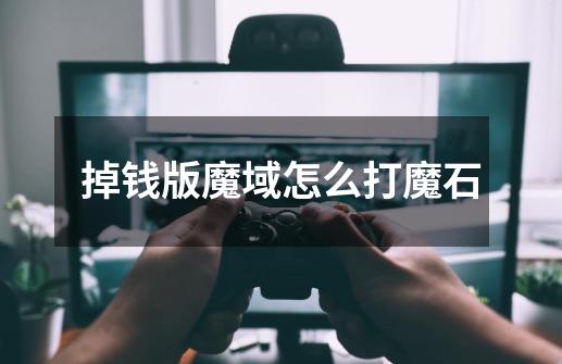 掉钱版魔域怎么打魔石-第1张-游戏信息-龙启网
