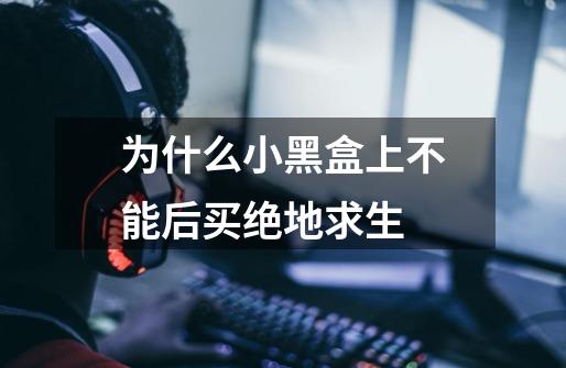 为什么小黑盒上不能后买绝地求生-第1张-游戏信息-龙启网
