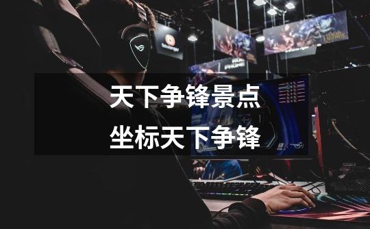 天下争锋景点坐标天下争锋-第1张-游戏信息-龙启网