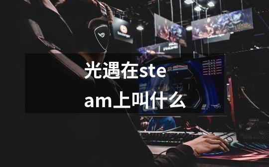 光遇在steam上叫什么-第1张-游戏信息-龙启网