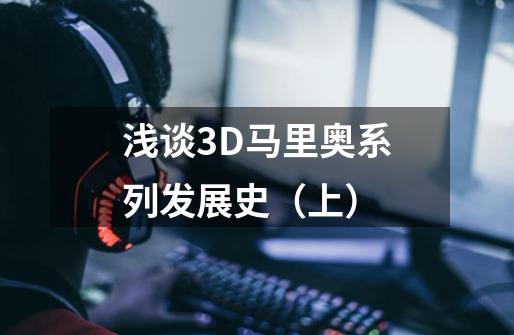 浅谈3D马里奥系列发展史(上)-第1张-游戏信息-龙启网