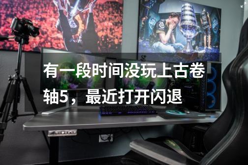 有一段时间没玩上古卷轴5，最近打开闪退-第1张-游戏信息-龙启网