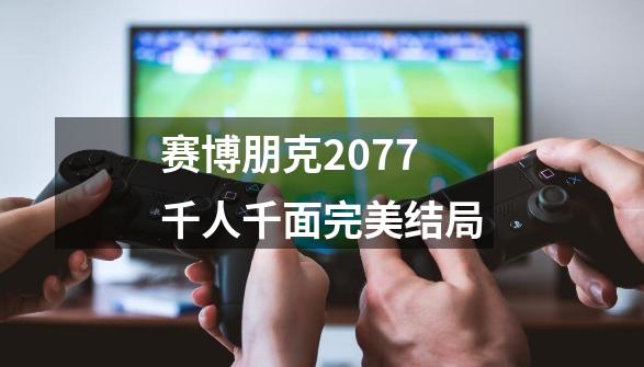 赛博朋克2077千人千面完美结局-第1张-游戏信息-龙启网