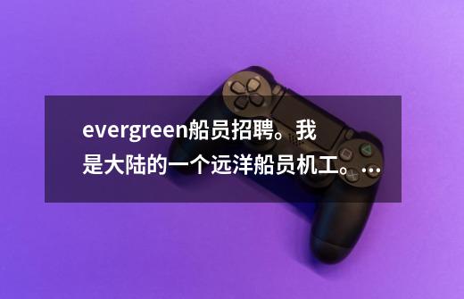 evergreen船员招聘。我是大陆的一个远洋船员机工。我该怎么进这个公司-第1张-游戏信息-龙启网