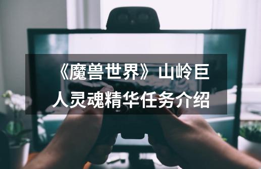 《魔兽世界》山岭巨人灵魂精华任务介绍-第1张-游戏信息-龙启网