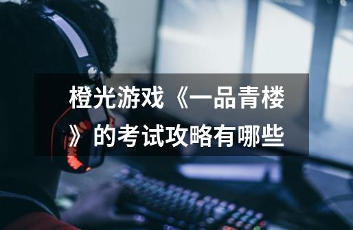 橙光游戏《一品青楼》的考试攻略有哪些-第1张-游戏信息-龙启网