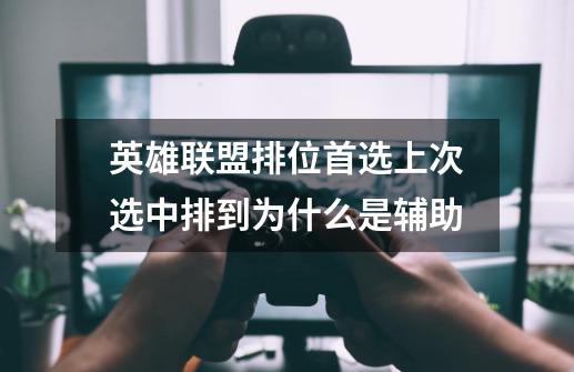 英雄联盟排位首选上次选中排到为什么是辅助-第1张-游戏信息-龙启网