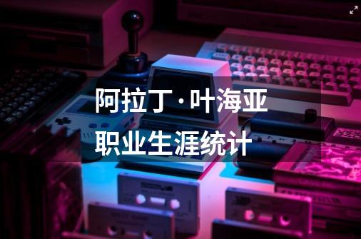 阿拉丁·叶海亚职业生涯统计-第1张-游戏信息-龙启网
