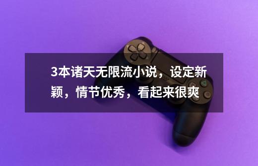 3本诸天无限流小说,设定新颖,情节优秀,看起来很爽-第1张-游戏信息-龙启网