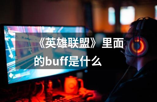 《英雄联盟》里面的buff是什么-第1张-游戏信息-龙启网
