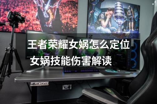 王者荣耀女娲怎么定位 女娲技能伤害解读-第1张-游戏信息-龙启网