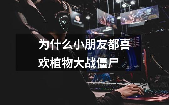 为什么小朋友都喜欢植物大战僵尸-第1张-游戏信息-龙启网
