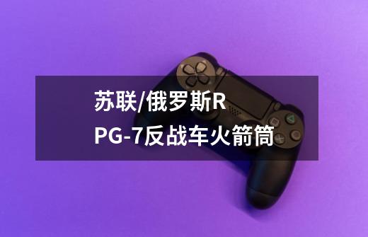 苏联/俄罗斯RPG-7反战车火箭筒-第1张-游戏信息-龙启网