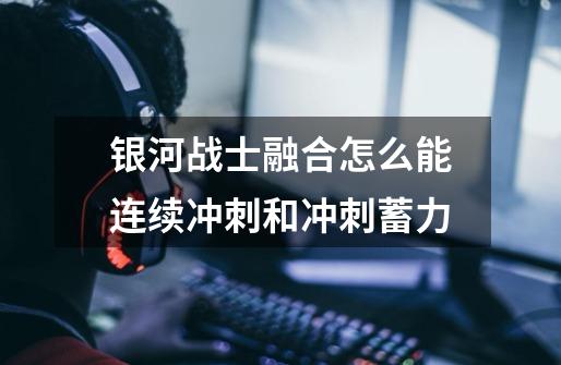 银河战士融合怎么能连续冲刺和冲刺蓄力-第1张-游戏信息-龙启网