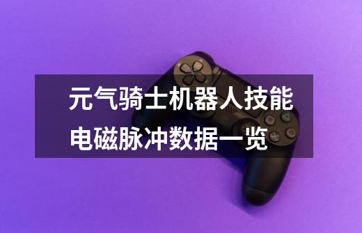 元气骑士机器人技能电磁脉冲数据一览-第1张-游戏信息-龙启网