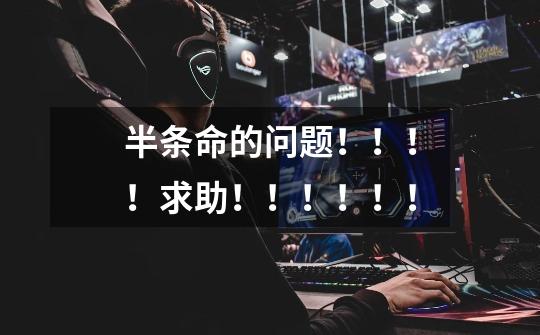 半条命的问题!!!!求助!!!!!!-第1张-游戏信息-龙启网