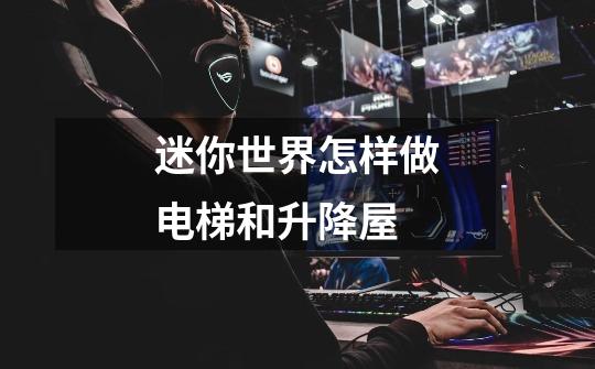迷你世界怎样做电梯和升降屋-第1张-游戏信息-龙启网