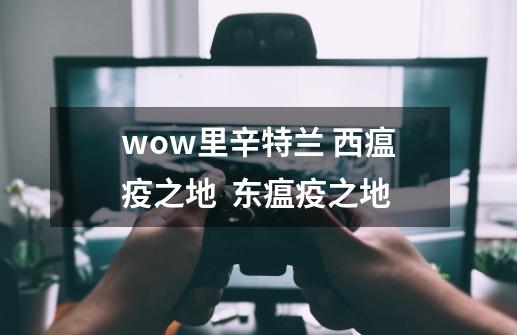 wow里辛特兰 西瘟疫之地  东瘟疫之地-第1张-游戏信息-龙启网