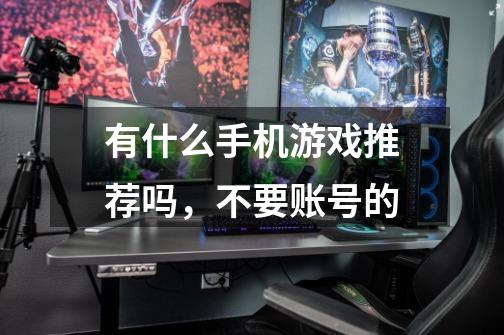 有什么手机游戏推荐吗,不要账号的-第1张-游戏信息-龙启网