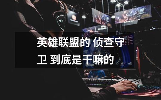 英雄联盟的 侦查守卫 到底是干嘛的-第1张-游戏信息-龙启网