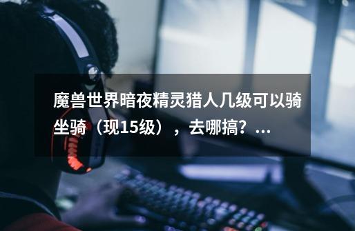 魔兽世界暗夜精灵猎人几级可以骑坐骑(现15级),去哪搞?战袍有什么用,去哪搞?,怀旧服达纳苏斯战袍-第1张-游戏信息-龙启网