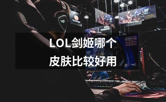 LOL剑姬哪个皮肤比较好用-第1张-游戏信息-龙启网