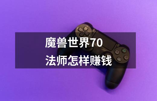 魔兽世界70法师怎样赚钱-第1张-游戏信息-龙启网